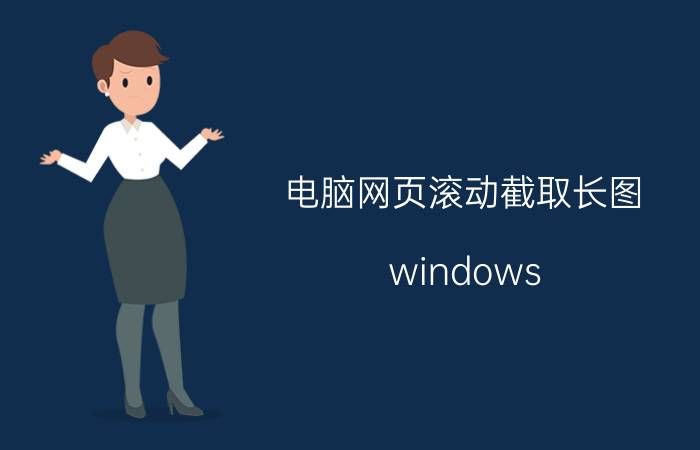 电脑网页滚动截取长图 windows 11截长图软件？